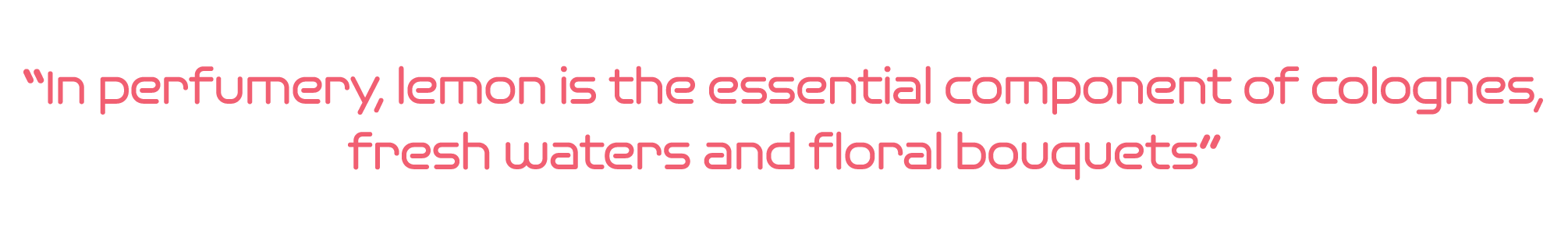  In perfumery, lemon is the essential component of colognes, fresh waters and floral bouquets 