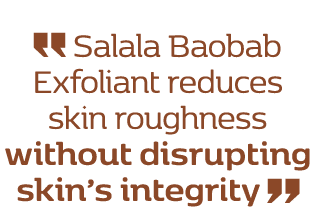 ￼ Salala Baobab Exfoliant reduces skin roughness without disrupting skin’s integrity ￼
