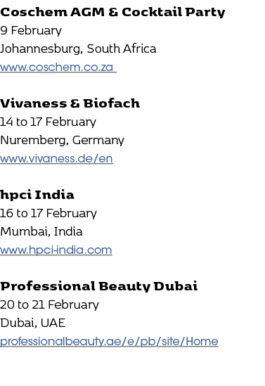 Coschem AGM & Cocktail Party 9 February Johannesburg, South Africa www.coschem.co.za Vivaness & Biofach 14 to 17 Febr...