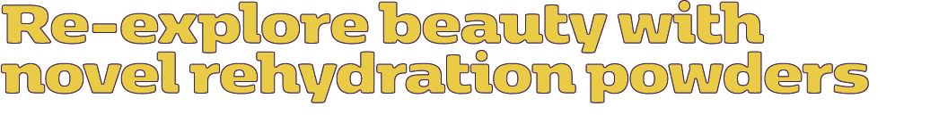 Re explore beauty with novel rehydration powders 