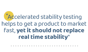 \“Accelerated stability testing helps to get a product to market fast, yet it should not replace real time stability