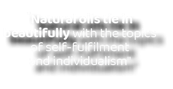 \“Natural oils tie in beautifully with the topics of self fulfilment and individualism\"