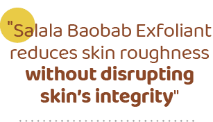 \“Salala Baobab Exfoliant reduces skin roughness without disrupting skin’s integrity
