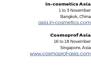 in-cosmetics Asia 1 to 3 November Bangkok, China asia.in-cosmetics.com Cosmoprof Asia 16 to 18 November Singapore, As...