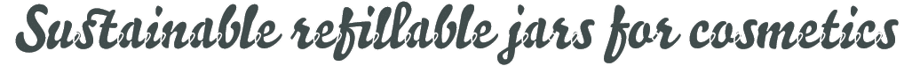 Sustainable refillable jars for cosmetics 