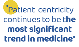   Patient-centricity continues to be the most significant trend in medicine