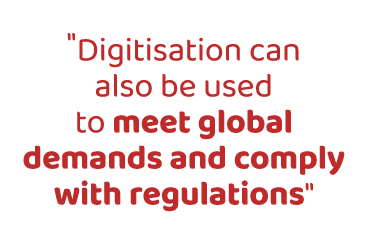   Digitisation can also be used to meet global demands and comply with regulations  