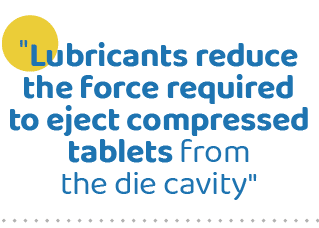   Lubricants reduce the force required to eject compressed tablets from the die cavity