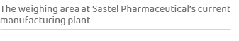 The weighing area at Sastel Pharmaceutical’s current manufacturing plan