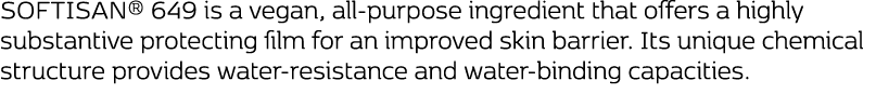 SOFTISAN® 649 is a vegan, all-purpose ingredient that offers a highly substantive protecting film for an improved ski...