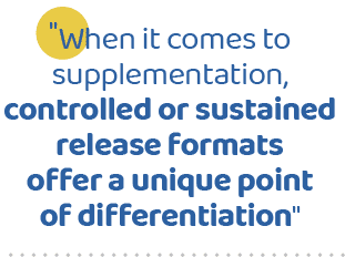 \“When it comes to supplementation, controlled or sustained release formats offer a unique point of differentiation
