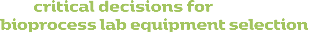     critical decisions for bioprocess lab equipment selection