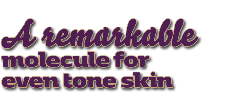 A remarkable molecule for even tone skin 
