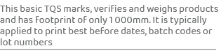 This basic TQS marks, verifies and weighs products and has footprint of only 1 000mm. It is typically applied to prin...