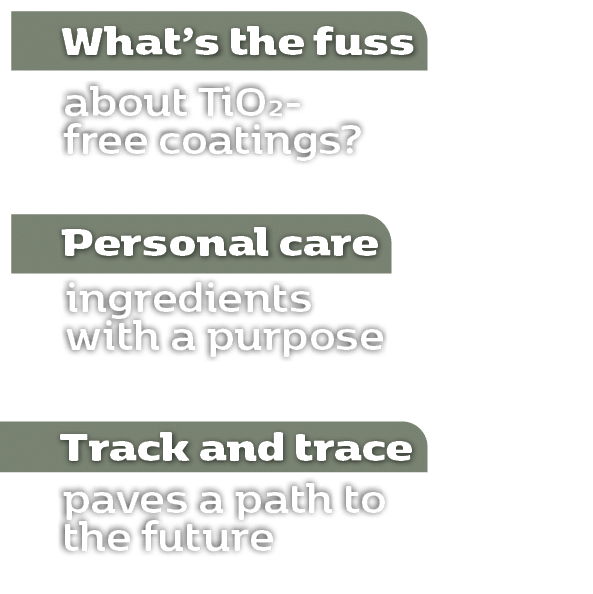 What’s the fuss ,about TiO2- free coatings? ,Personal care ,ingredients with a purpose ,Track and trace ,paves a path...