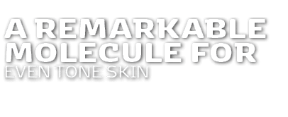 A remarkable molecule for even tone skin 