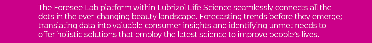 The Foresee Lab platform within Lubrizol Life Science seamlessly connects all the dots in the ever-changing beauty la...