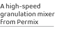 A high speed granulation mixer from Permix