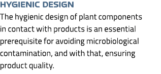 Hygienic design The hygienic design of plant components in contact with products is an essential prerequisite for avo...