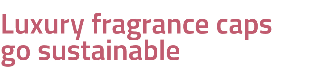 Luxury fragrance caps go sustainable