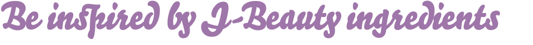 Be inspired by J Beauty ingredients 