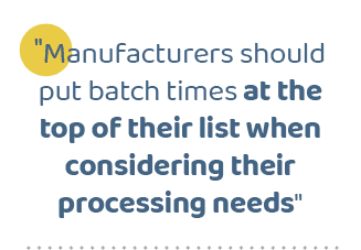 \“Manufacturers should put batch times at the top of their list when considering their processing needs
