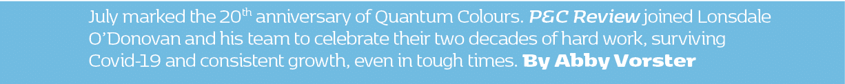 July marked the 20th anniversary of Quantum Colours. P&C Review joined Lonsdale O’Donovan and his team to celebrate t...