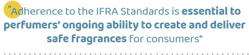 \“Adherence to the IFRA Standards is essential to perfumers’ ongoing ability to create and deliver safe fragrances fo...