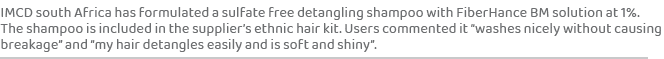 IMCD south Africa has formulated a sulfate free detangling shampoo with FiberHance BM solution at 1%. The shampoo is ...
