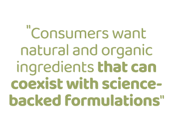 \“Consumers want natural and organic ingredients that can coexist with science backed formulations\"