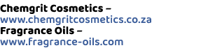 Chemgrit Cosmetics – www.chemgritcosmetics.co.za Fragrance Oils – www.fragrance oils.com 