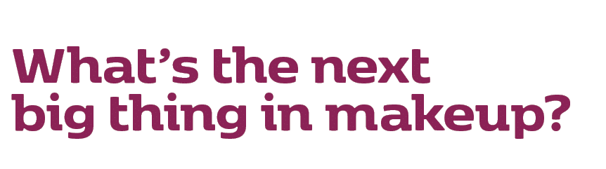 What’s the next big thing in makeup? 