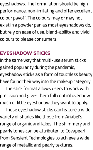 eyeshadows. The formulation should be high performance, non irritating and offer excellent colour payoff. The colours...
