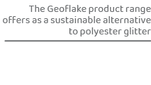 The Geoflake product range offers as a sustainable alternative to polyester glitte