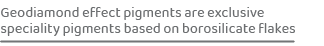 Geodiamond effect pigments are exclusive speciality pigments based on borosilicate flake