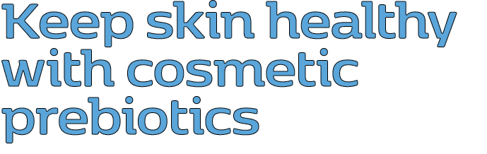 Keep skin healthy with cosmetic prebiotics 