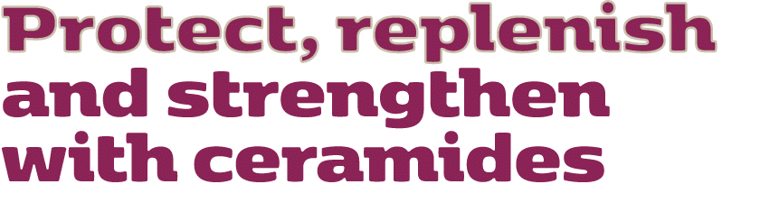 Protect, replenish and strengthen with ceramides