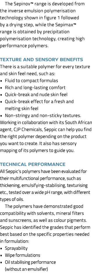 The Sepinov™ range is developed from the inverse emulsion polymerisation technology shown in figure 1 followed by a d...