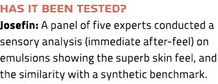 Has it been tested? Josefin: A panel of five experts conducted a sensory analysis (immediate after feel) on emulsions...