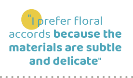 \“I prefer floral accords because the materials are subtle and delicate