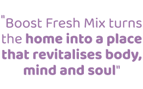\“Boost Fresh Mix turns the home into a place that revitalises body, mind and soul\"