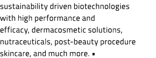 sustainability driven biotechnologies with high performance and efficacy, dermacosmetic solutions, nutraceuticals, po...