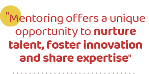 \“Mentoring offers a unique opportunity to nurture talent, foster innovation and share expertise