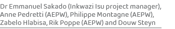 Dr Emmanuel Sakado (Inkwazi Isu project manager), Anne Pedretti (AEPW), Philippe Montagne (AEPW), Zabelo Hlabisa, Rik...
