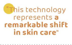 \“This technology represents a remarkable shift in skin care
