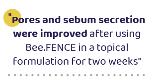 \“Pores and sebum secretion were improved after using Bee.FENCE in a topical formulation for two weeks