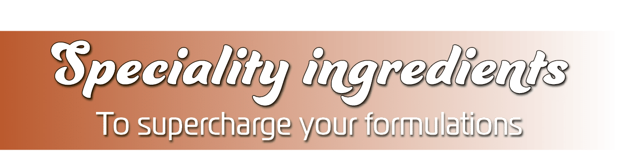 Speciality ingredients,To supercharge your formulations 