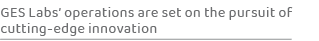 GES Labs’ operations are set on the pursuit of cutting edge innovatio