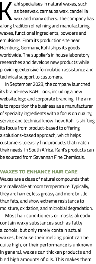 Kahl specialises in natural waxes, such as beeswax, carnauba wax, candelilla wax and many others. The company has a l...