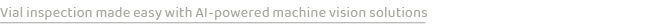 Vial inspection made easy with AI powered machine vision solution